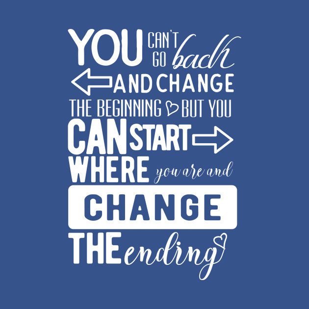You can't go back and change the beginning, but you can start where you are and change the ending.